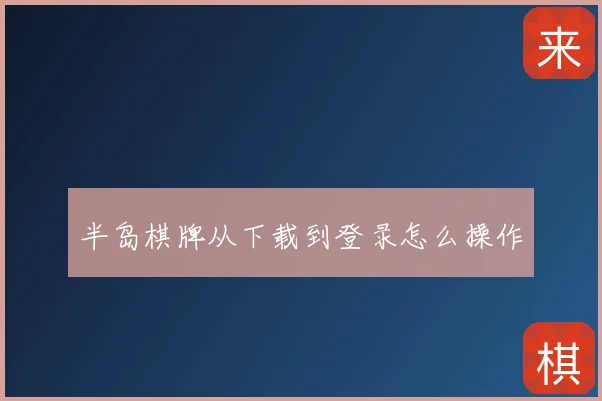 半岛棋牌从下载到登录怎么操作