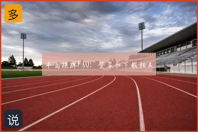 半岛棋牌FAQ:登录和下载相关